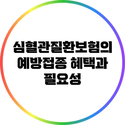 심혈관질환보험의 예방접종 혜택과 필요성