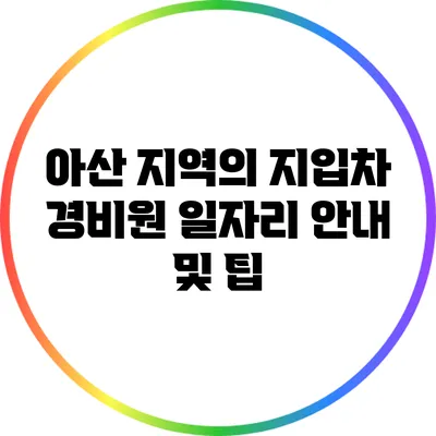 아산 지역의 지입차 경비원 일자리 안내 및 팁