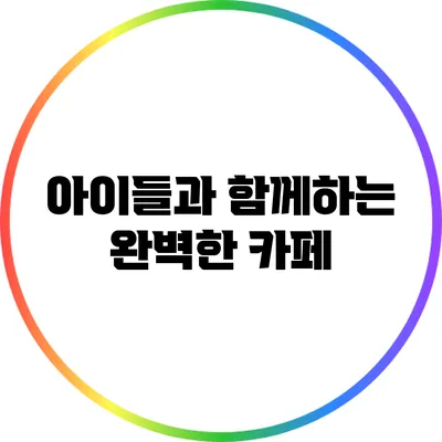 아이들과 함께하는 완벽한 카페