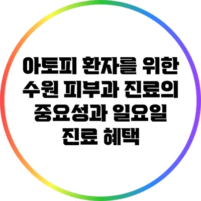 아토피 환자를 위한 수원 피부과 진료의 중요성과 일요일 진료 혜택