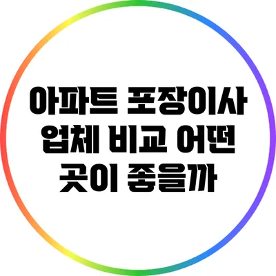 아파트 포장이사 업체 비교: 어떤 곳이 좋을까?