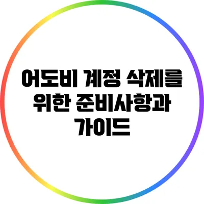 어도비 계정 삭제를 위한 준비사항과 가이드