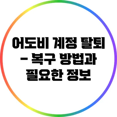 어도비 계정 탈퇴 – 복구 방법과 필요한 정보