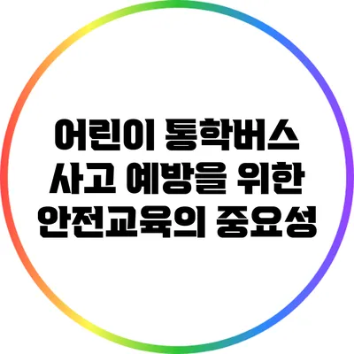 어린이 통학버스 사고 예방을 위한 안전교육의 중요성