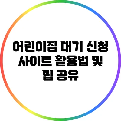 어린이집 대기 신청 사이트 활용법 및 팁 공유