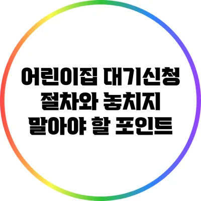 어린이집 대기신청 절차와 놓치지 말아야 할 포인트