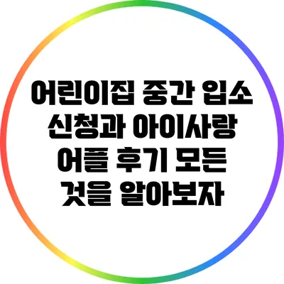 어린이집 중간 입소 신청과 아이사랑 어플 후기: 모든 것을 알아보자