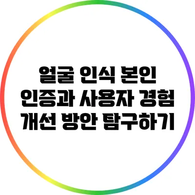 얼굴 인식 본인 인증과 사용자 경험 개선 방안 탐구하기