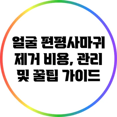얼굴 편평사마귀 제거: 비용, 관리 및 꿀팁 가이드