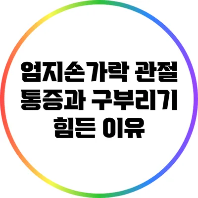 엄지손가락 관절 통증과 구부리기 힘든 이유