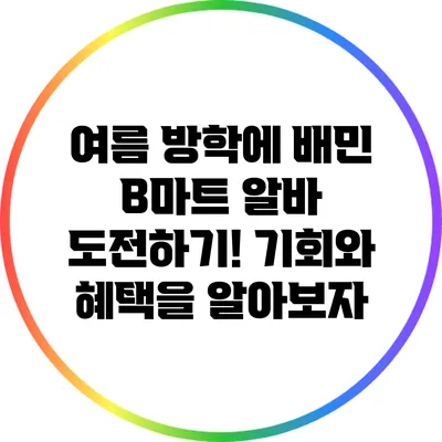 여름 방학에 배민 B마트 알바 도전하기! 기회와 혜택을 알아보자