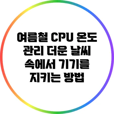 여름철 CPU 온도 관리: 더운 날씨 속에서 기기를 지키는 방법