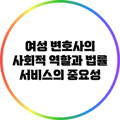 여성 변호사의 사회적 역할과 법률 서비스의 중요성
