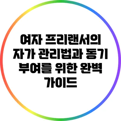 여자 프리랜서의 자가 관리법과 동기 부여를 위한 완벽 가이드