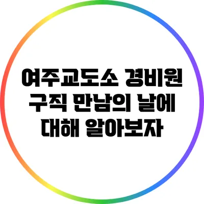 여주교도소 경비원 구직 만남의 날에 대해 알아보자