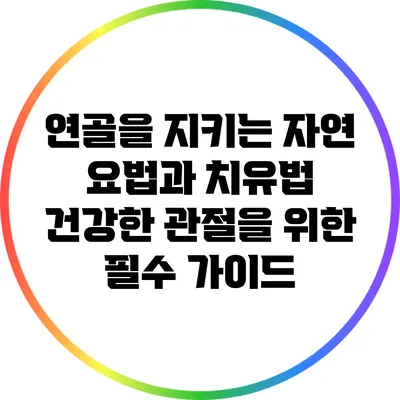 연골을 지키는 자연 요법과 치유법: 건강한 관절을 위한 필수 가이드
