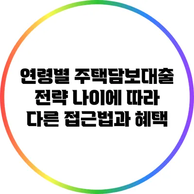 연령별 주택담보대출 전략: 나이에 따라 다른 접근법과 혜택