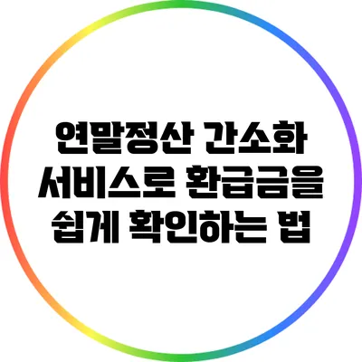 연말정산 간소화 서비스로 환급금을 쉽게 확인하는 법