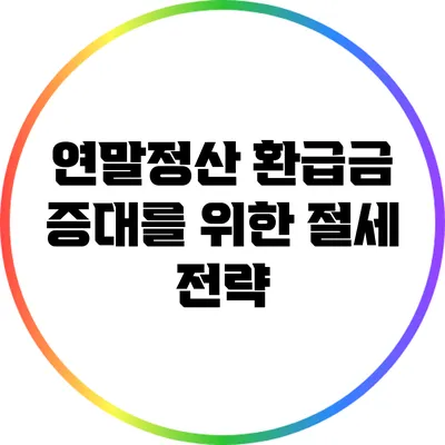 연말정산 환급금 증대를 위한 절세 전략
