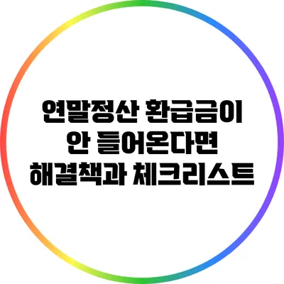 연말정산 환급금이 안 들어온다면? 해결책과 체크리스트