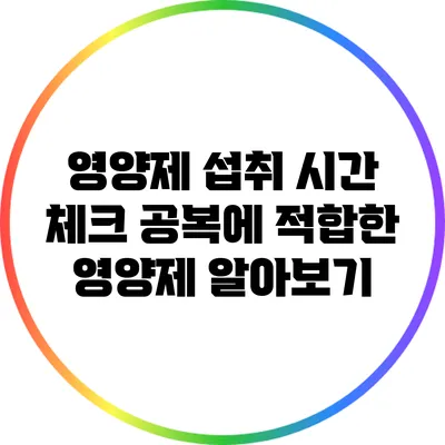 영양제 섭취 시간 체크: 공복에 적합한 영양제 알아보기