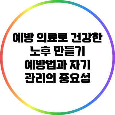 예방 의료로 건강한 노후 만들기: 예방법과 자기 관리의 중요성