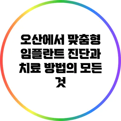 오산에서 맞춤형 임플란트 진단과 치료 방법의 모든 것