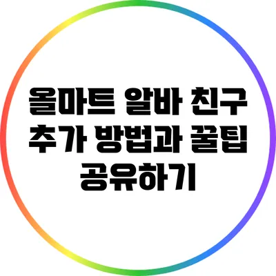 올마트 알바 친구 추가 방법과 꿀팁 공유하기