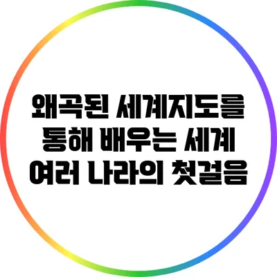 왜곡된 세계지도를 통해 배우는 세계 여러 나라의 첫걸음