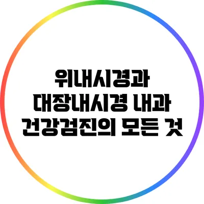위내시경과 대장내시경: 내과 건강검진의 모든 것