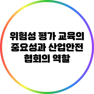 위험성 평가 교육의 중요성과 산업안전 협회의 역할
