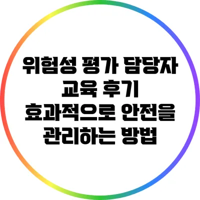 위험성 평가 담당자 교육 후기: 효과적으로 안전을 관리하는 방법