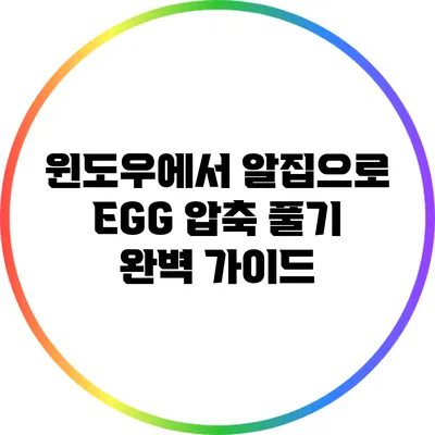 윈도우에서 알집으로 EGG 압축 풀기: 완벽 가이드