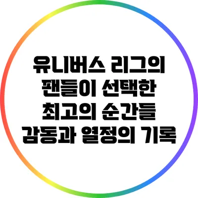 유니버스 리그의 팬들이 선택한 최고의 순간들: 감동과 열정의 기록