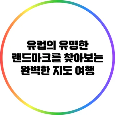 유럽의 유명한 랜드마크를 찾아보는 완벽한 지도 여행