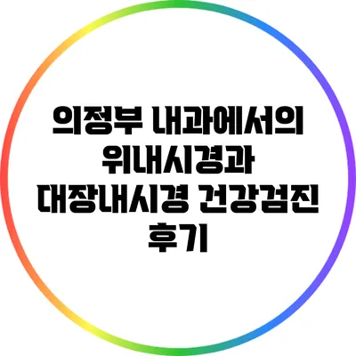 의정부 내과에서의 위내시경과 대장내시경: 건강검진 후기