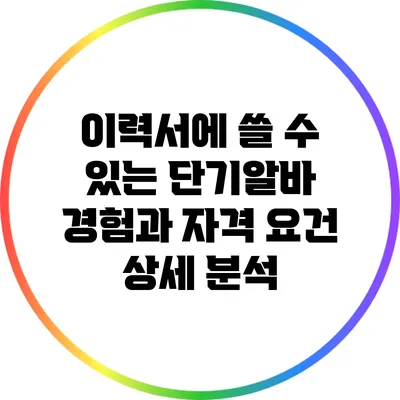 이력서에 쓸 수 있는 단기알바 경험과 자격 요건 상세 분석