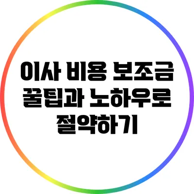 이사 비용 보조금: 꿀팁과 노하우로 절약하기