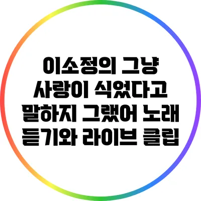 이소정의 "그냥 사랑이 식었다고 말하지 그랬어" 노래 듣기와 라이브 클립