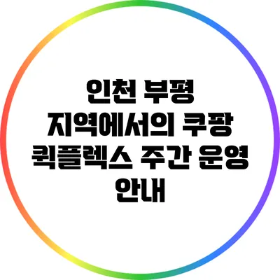 인천 부평 지역에서의 쿠팡 퀵플렉스 주간 운영 안내