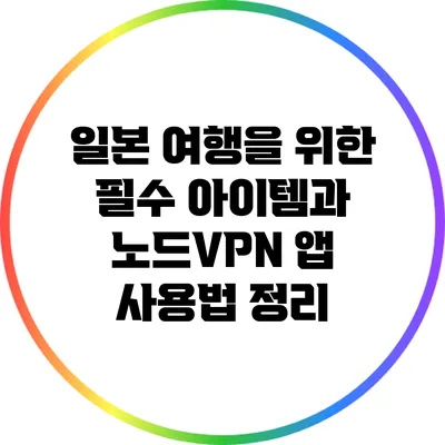 일본 여행을 위한 필수 아이템과 노드VPN 앱 사용법 정리