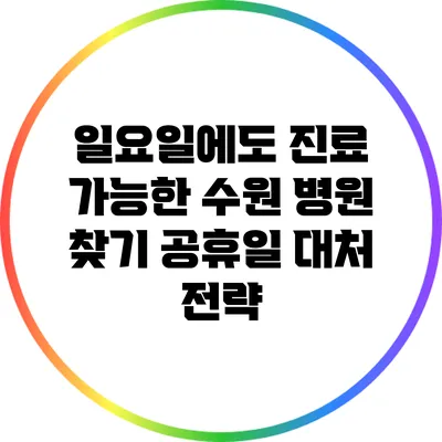 일요일에도 진료 가능한 수원 병원 찾기: 공휴일 대처 전략