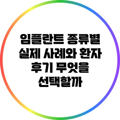 임플란트 종류별 실제 사례와 환자 후기: 무엇을 선택할까?