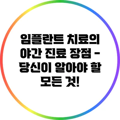 임플란트 치료의 야간 진료 장점 - 당신이 알아야 할 모든 것!