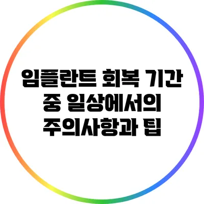 임플란트 회복 기간 중 일상에서의 주의사항과 팁
