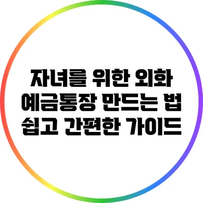 자녀를 위한 외화 예금통장 만드는 법: 쉽고 간편한 가이드