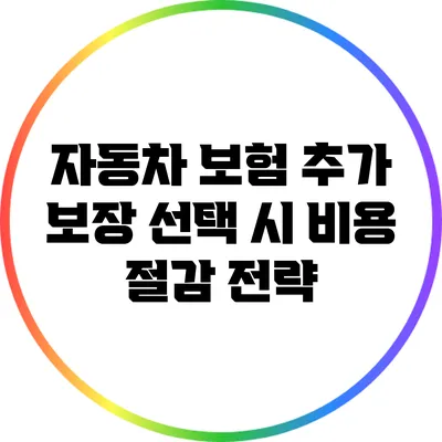 자동차 보험 추가 보장 선택 시 비용 절감 전략