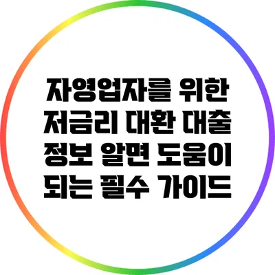 자영업자를 위한 저금리 대환 대출 정보: 알면 도움이 되는 필수 가이드
