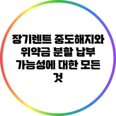 장기렌트 중도해지와 위약금 분할 납부 가능성에 대한 모든 것