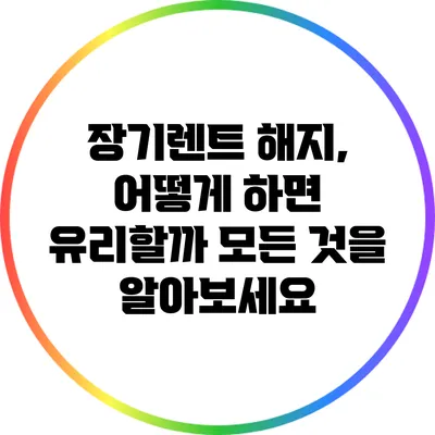 장기렌트 해지, 어떻게 하면 유리할까? 모든 것을 알아보세요
